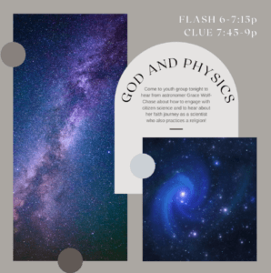 Two images of the galaxy on a grey background. Text reads "Flash 6-7:15p, Clue 7:45-9p, God and Physics: Come to youth group tonight to hear from astronomer Grace Wolf-Chase about how to engage with chitizen science and to hear about her faith journal as a scientist who also practices religion!